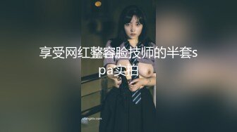 享受网红整容脸技师的半套spa实拍