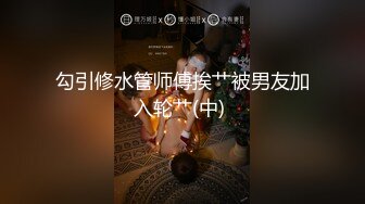 勾引修水管师傅挨艹被男友加入轮艹(中) 