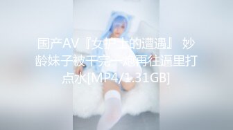 国产AV『女护士的遭遇』 妙龄妹子被干完一炮再往逼里打点水[MP4/1.31GB]