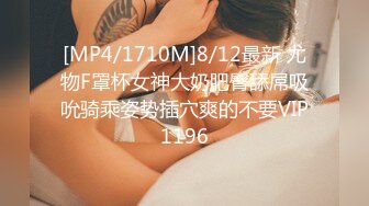 [MP4/1710M]8/12最新 尤物F罩杯女神大奶肥臀舔屌吸吮骑乘姿势插穴爽的不要VIP1196