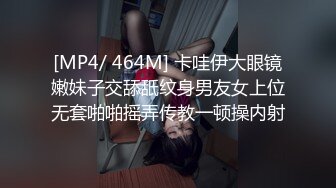 [MP4/ 464M] 卡哇伊大眼镜嫩妹子交舔舐纹身男友女上位无套啪啪摇弄传教一顿操内射