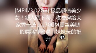 [MP4/3.02GB] 极品颜值美少女！新人刚下海！收费房给大家秀一波，170CM黑丝美腿，假屌猛捅骚逼，妹妹玩的挺开