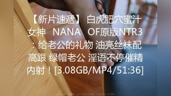 【新片速遞】 白虎肥穴蜜汁女神❤NANA❤OF原版NTR3：给老公的礼物 油亮丝袜配高跟 绿帽老公 淫语不停催精内射！[3.08GB/MP4/51:36]