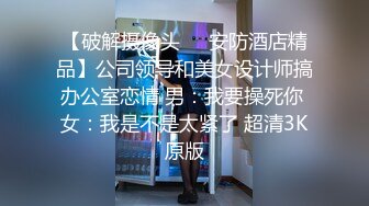 【破解摄像头❤️安防酒店精品】公司领导和美女设计师搞办公室恋情 男：我要操死你 女：我是不是太紧了 超清3K原版