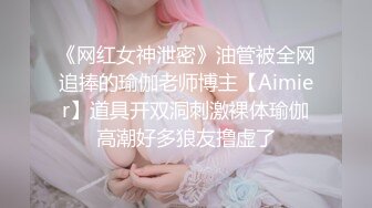 《网红女神泄密》油管被全网追捧的瑜伽老师博主【Aimier】道具开双洞刺激裸体瑜伽高潮好多狼友撸虚了