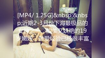 [MP4/ 1.25G]&nbsp;&nbsp;近期2-3月份下海最极品的女神之一，甜美又妖艳的19岁嫩妹，做爱经验已经很丰富