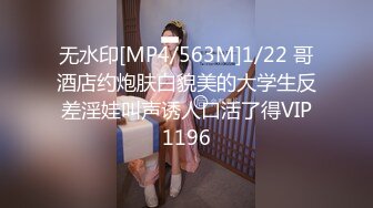 无水印[MP4/563M]1/22 哥酒店约炮肤白貌美的大学生反差淫娃叫声诱人口活了得VIP1196