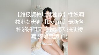 【终极调教地狱独家】性奴调教港女母狗『Dogm』最新各种啪啪口交 怒操淫穴 抽插特写 深喉跪舔 (1)