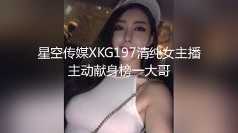 星空传媒XKG197清纯女主播主动献身榜一大哥