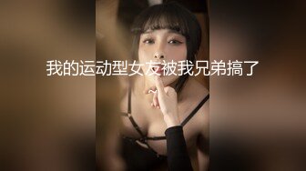 我的运动型女友被我兄弟搞了~