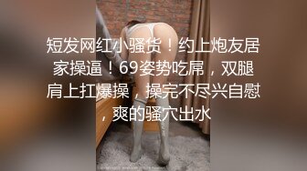 短发网红小骚货！约上炮友居家操逼！69姿势吃屌，双腿肩上扛爆操，操完不尽兴自慰，爽的骚穴出水