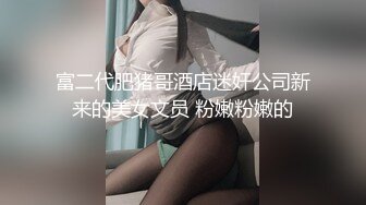 富二代肥猪哥酒店迷奸公司新来的美女文员 粉嫩粉嫩的