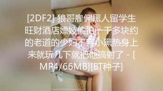 [2DF2] 狼哥雇佣黑人留学生旺财酒店嫖妓偷拍一千多块约的老道的少妇不容小黑热身上来就玩几下就把他搞射了 - [MP4/66MB][BT种子]