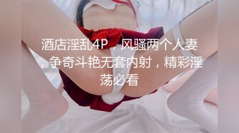 酒店淫乱4P，风骚两个人妻，争奇斗艳无套内射，精彩淫荡必看