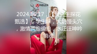 2024.10.17，【黄先生探花甄选】，学生妹，大奶馒头穴，激情两炮偷拍，水汪汪呻吟销魂