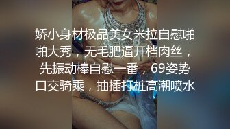 娇小身材极品美女米拉自慰啪啪大秀，无毛肥逼开档肉丝，先振动棒自慰一番，69姿势口交骑乘，抽插打桩高潮喷水