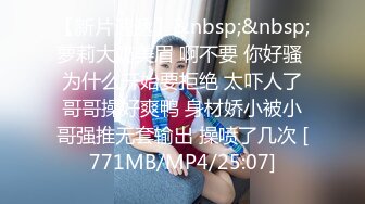 【新片速遞】&nbsp;&nbsp;萝莉大奶美眉 啊不要 你好骚 为什么开始要拒绝 太吓人了哥哥操好爽鸭 身材娇小被小哥强推无套输出 操喷了几次 [771MB/MP4/25:07]