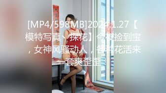 [MP4/598MB]2024.1.27【模特写真丶探花】今夜捡到宝，女神风骚动人，各种花活来一套爽歪歪！