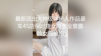 最新流出大神级神秘人作品豪车4S店保时捷女销售全景露脸女厕偷拍