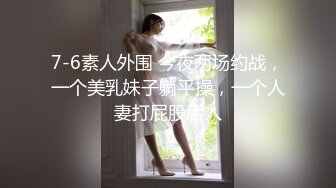 7-6素人外围 今夜两场约战，一个美乳妹子躺平操，一个人妻打屁股后入