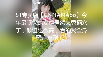 ST专卖店【CNNANAoo】今年最顶尖的女神居然大秀插穴了，颜值这么高，看的我全身骚痒难耐 (2)