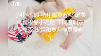 [MP4/ 117M] 御萝双修 爆操两位极品小姐姐 不同浪叫双重享受 御姐和萝莉你更爱哪个