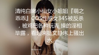 清纯白嫩小仙女小姐姐『萌之乖乖』COS性感女345被反杀，被鸡巴各种玩弄 操的淫相毕露，看起来挺文静床上骚出水