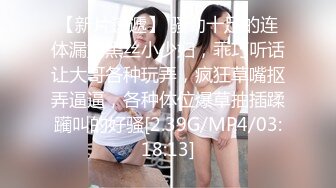 【新片速遞】 骚劲十足的连体漏奶黑丝小少妇，乖巧听话让大哥各种玩弄，疯狂草嘴抠弄逼逼，各种体位爆草抽插蹂躏叫的好骚[2.39G/MP4/03:18:13]