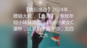 ♈♈♈【精品速遞】2024年，嫖娼大叔，【鱼哥】，专找年轻小妹妹嫖炮，19岁小美女C罩杯，这对奶子真不错，又白又大