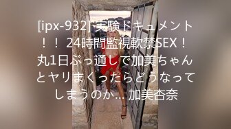 [ipx-932] 実験ドキュメント！！ 24時間監視軟禁SEX！ 丸1日ぶっ通しで加美ちゃんとヤリまくったらどうなってしまうのか… 加美杏奈