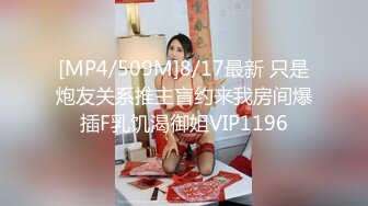 [MP4/509M]8/17最新 只是炮友关系推主盲约来我房间爆插F乳饥渴御姐VIP1196