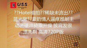 ??Hotel偷拍??稀缺未流出??蓝光房??豪奶情人逼痒难耐主动裹硬J8骑乘开操 披肩发很漂亮啊 高清720P版