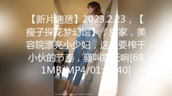 【新片速遞】2023.2.23，【瘦子探花梦幻馆】，良家，美容院漂亮小少妇，这是要榨干小伙的节奏，骚叫震天响[681MB/MP4/01:03:40]