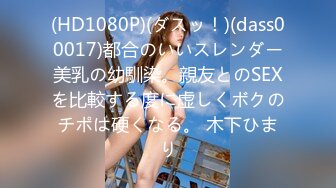 (HD1080P)(ダスッ！)(dass00017)都合のいいスレンダー美乳の幼馴染。親友とのSEXを比較する度に虚しくボクのチポは硬くなる。 木下ひまり