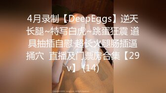 4月录制【DeepEggs】逆天长腿~特写白虎~跳蛋狂震 道具抽插自慰 超长火腿肠插逼捅穴  直播及门票房合集【29v】 (14)