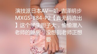 演技派日本AV一姐-吉泽明步MXGS-884-P2【真无码流出】这个学生胆子大，偷偷潜入老师的睡房，没想到老师正想要