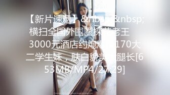 【新片速遞】&nbsp;&nbsp; 横扫全国外围圈探花老王❤️3000元酒店约炮爆操170大二学生妹，肤白貌美大腿长[653MB/MP4/27:29]