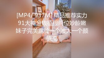 [MP4/ 937M] 精品推荐实力91大神金钱征服两位妙龄嫩妹子完美露脸一个波大一个颜值高