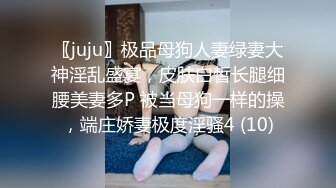 〖juju〗极品母狗人妻绿妻大神淫乱盛宴，皮肤白皙长腿细腰美妻多P 被当母狗一样的操，端庄娇妻极度淫骚4 (10)