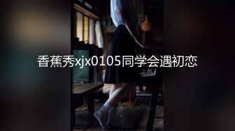 香蕉秀xjx0105同学会遇初恋