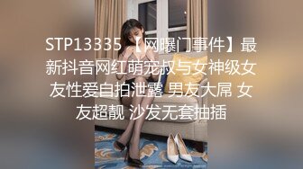 STP13335 【网曝门事件】最新抖音网红萌宠叔与女神级女友性爱自拍泄露 男友大屌 女友超靓 沙发无套抽插