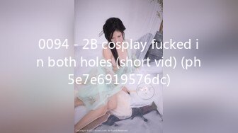 0094 - 2B cosplay fucked in both holes (short vid) (ph5e7e6919576dc)