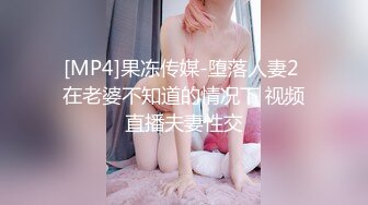 [MP4]果冻传媒-堕落人妻2 在老婆不知道的情况下 视频直播夫妻性交