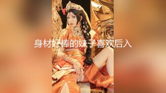 身材好棒的妹子喜欢后入