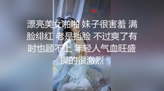 漂亮美女啪啪 妹子很害羞 满脸绯红 老是挡脸 不过爽了有时也顾不上 年轻人气血旺盛操的很激烈