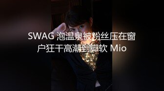 SWAG 泡温泉被粉丝压在窗户狂干高潮到脚软 Mio