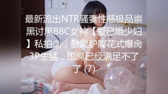 最新流出NTR骚妻性感极品崇黑讨黑BBC女神【爱已婚少妇】私拍②，被黑驴屌花式爆肏3P生猛，国屌已经满足不了了 (7)