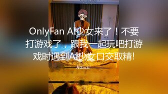 OnlyFan AI少女来了！不要打游戏了，跟我一起玩吧打游戏时遇到AI少女口交取精!