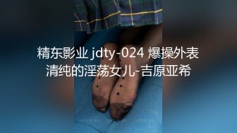 精东影业 jdty-024 爆操外表清纯的淫荡女儿-吉原亚希