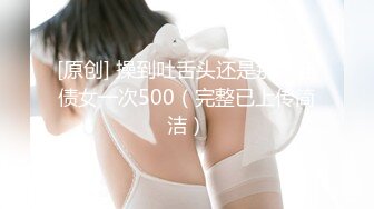 [原创] 操到吐舌头还是那个还债女一次500（完整已上传简洁）